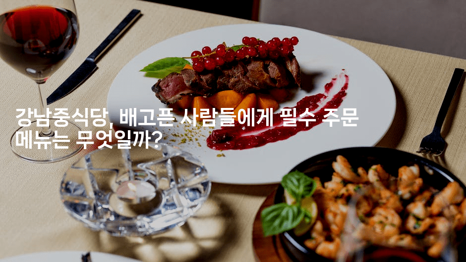 강남중식당, 배고픈 사람들에게 필수 주문 메뉴는 무엇일까?2-맛닥