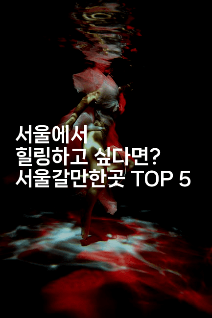 서울에서 힐링하고 싶다면? 서울갈만한곳 TOP 5-맛닥